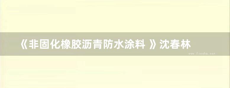 《非固化橡胶沥青防水涂料 》沈春林  2017 